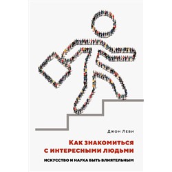 Как знакомиться с интересными людьми. Искусство и наука быть влиятельным. Леви Дж.