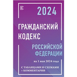 Гражданский кодекс Российской Федерации на 1 мая 2024 года с таблицами и схемами + комментарии. .