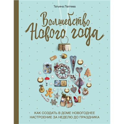 Волшебство Нового года. Как создать в доме новогоднее настроение за неделю до праздника. Лаптева Т.Е.