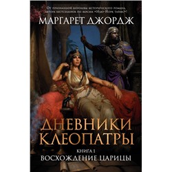 Дневники Клеопатры. Книга 1. Восхождение царицы. Джордж М.