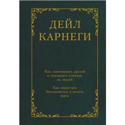 Как завоевывать друзей и оказывать влияние на людей. Как перестать беспокоиться и начать жить.Карнеги Д.