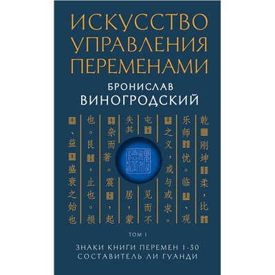 Искусство управления переменами. Том 1. Знаки Книги Перемен 1-30. Составитель Ли Гуанди. Виногродский Б.Б.