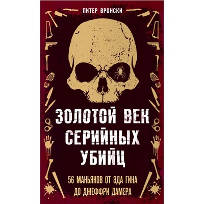 Золотой век серийных убийц. 56 маньяков от Эда Гина до Джеффри Дамера. Вронски П.