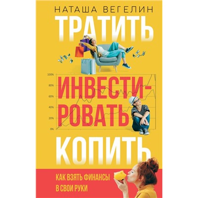 Тратить Инвестировать Копить: как взять финансы в свои руки.Вегелин Н.