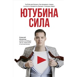 Ютубина Сила. YouTube для бизнеса. Как продавать товары и услуги и продвигать бренды с помощью видео. Шулепов А.В.