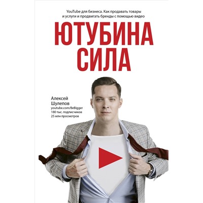 Ютубина Сила. YouTube для бизнеса. Как продавать товары и услуги и продвигать бренды с помощью видео. Шулепов А.В.