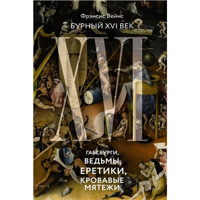 Бурный XVI век: Габсбурги, ведьмы, еретики, кровавые мятежи. Вейнс Ф.