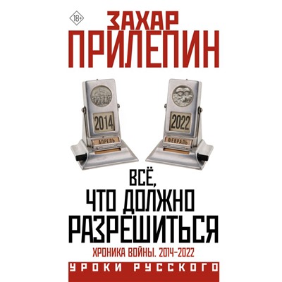 Всё, что должно разрешиться. Хроника войны. 2014-2022. Прилепин Захар