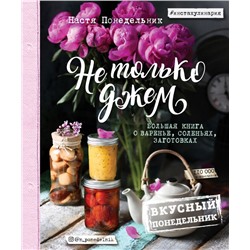 Не только джем. Большая книга о варенье, соленьях, заготовках. Настя Понедельник