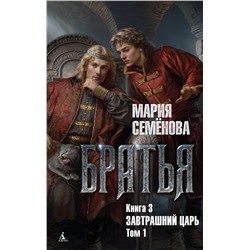 Братья. Книга 3. Завтрашний царь. Том 1. Семёнова М.