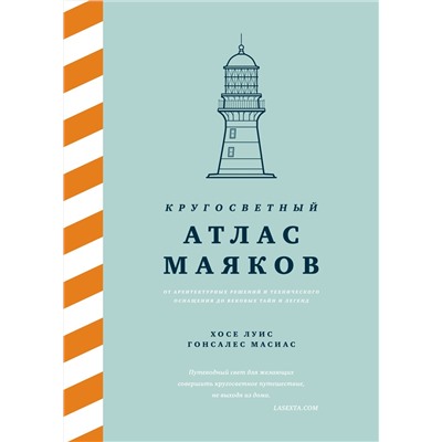 Кругосветный атлас маяков: От архитектурных решений и технического оснащения до вековых тайн и легенд. Гонсалес Масиас Х.Л.