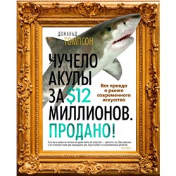 Чучело акулы за $12 миллионов. Продано! Вся правда о рынке современного искусства. Томпсон Д.