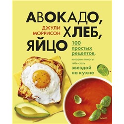 Авокадо, хлеб, яйцо. 100 простых рецептов, которые помогут тебе стать звездой на кухне. Джули Моррисон